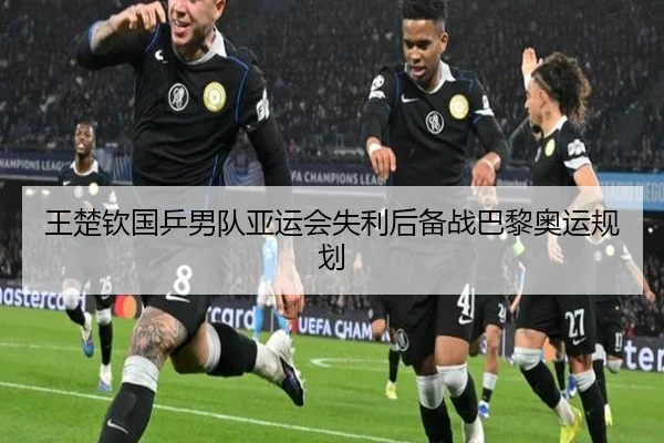 王楚钦国乒男队亚运会失利后备战巴黎奥运规划