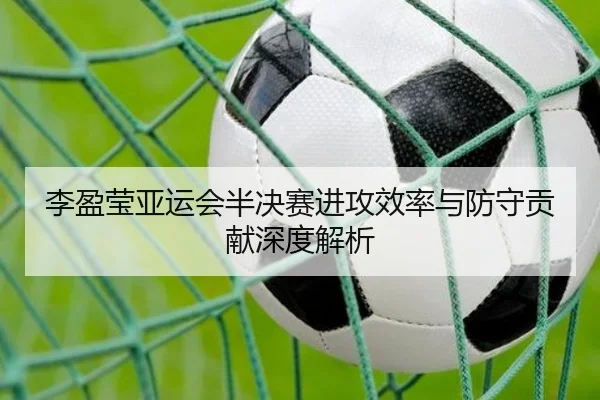 李盈莹亚运会半决赛进攻效率与防守贡献深度解析